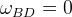 \omega_{BD} = 0