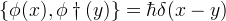 \{\phi(x),\phi\dagger(y)\} = \hbar \delta(x-y)