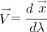 \stackrel{\rightarrow}{V} = { d \stackrel{\rightarrow}{x} \over d \lambda }