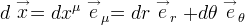 d \stackrel{\rightarrow}{x} = d x^\mu \stackrel{\rightarrow}{e}_\mu = dr \stackrel{\rightarrow}{e}_r + d\theta \stackrel{\rightarrow}{e}_\theta