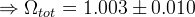 \Rightarrow \Omega_{tot} = 1.003 \pm 0.010