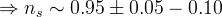 \Rightarrow n_s \sim 0.95 \pm 0.05-0.10