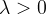 \lambda > 0